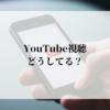 YouTube視聴どうしてる